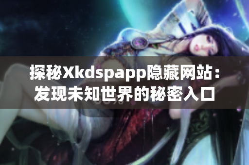 探秘Xkdspapp隐藏网站：发现未知世界的秘密入口