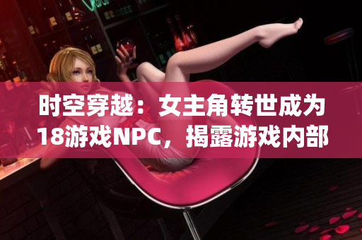 时空穿越：女主角转世成为18游戏NPC，揭露游戏内部真相(1)