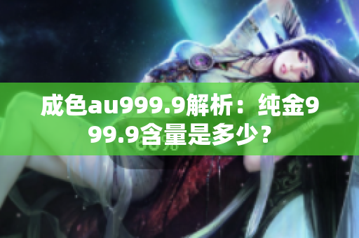 成色au999.9解析：纯金999.9含量是多少？