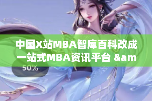 中国X站MBA智库百科改成一站式MBA资讯平台 &nbps;(1)