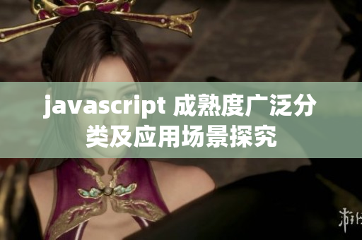 javascript 成熟度广泛分类及应用场景探究