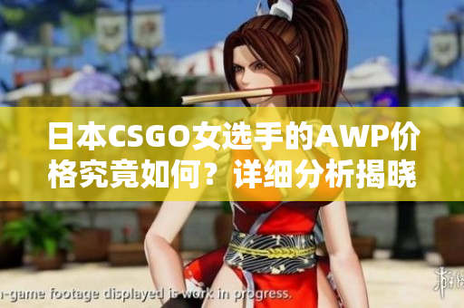 日本CSGO女选手的AWP价格究竟如何？详细分析揭晓！