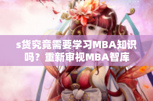 s货究竟需要学习MBA知识吗？重新审视MBA智库