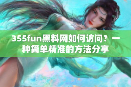 355fun黑料网如何访问？一种简单精准的方法分享