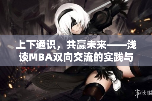 上下通识，共赢未来——浅谈MBA双向交流的实践与思考