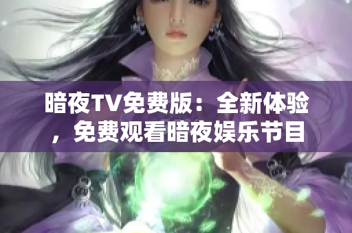 暗夜TV免费版：全新体验，免费观看暗夜娱乐节目