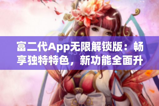 富二代App无限解锁版：畅享独特特色，新功能全面升级(1)