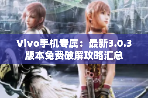 Vivo手机专属：最新3.0.3版本免费破解攻略汇总