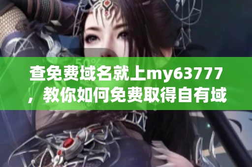 查免费域名就上my63777，教你如何免费取得自有域名