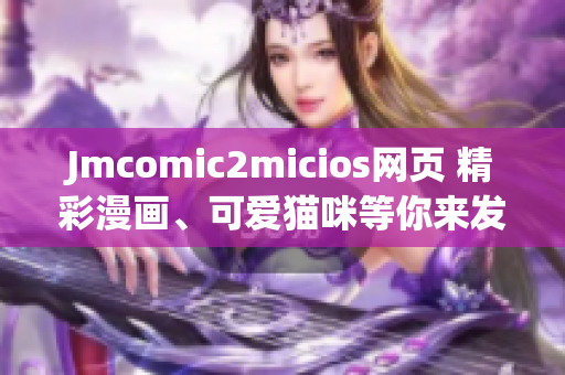 Jmcomic2micios网页 精彩漫画、可爱猫咪等你来发现