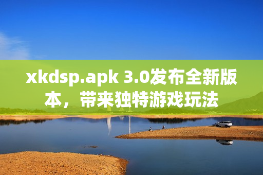 xkdsp.apk 3.0发布全新版本，带来独特游戏玩法