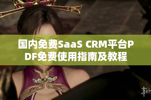 国内免费SaaS CRM平台PDF免费使用指南及教程