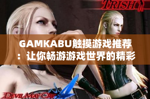 GAMKABU触摸游戏推荐：让你畅游游戏世界的精彩合集