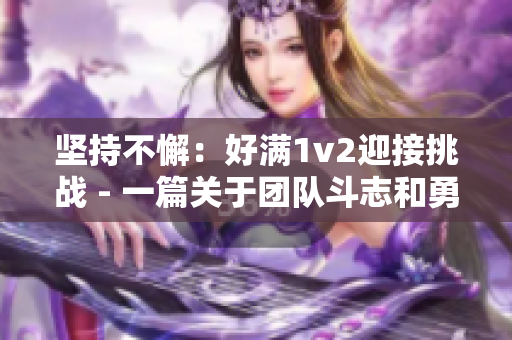 坚持不懈：好满1v2迎接挑战 - 一篇关于团队斗志和勇气的文章