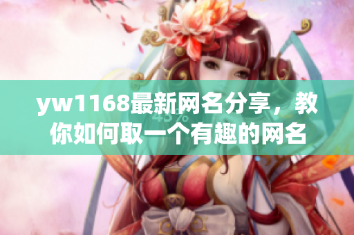 yw1168最新网名分享，教你如何取一个有趣的网名