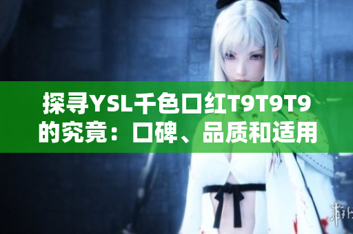 探寻YSL千色口红T9T9T9的究竟：口碑、品质和适用范围