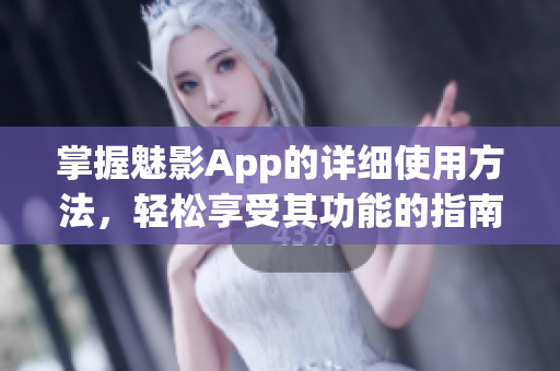 掌握魅影App的详细使用方法，轻松享受其功能的指南