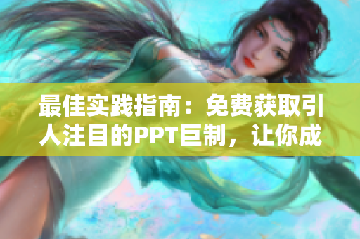 最佳实践指南：免费获取引人注目的PPT巨制，让你成为PPT之王