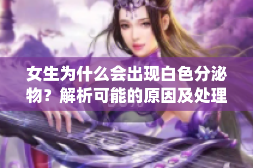 女生为什么会出现白色分泌物？解析可能的原因及处理方法(1)