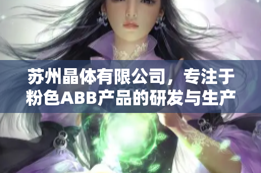 苏州晶体有限公司，专注于粉色ABB产品的研发与生产