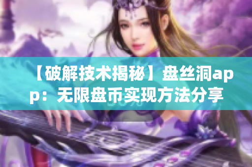 【破解技术揭秘】盘丝洞app：无限盘币实现方法分享