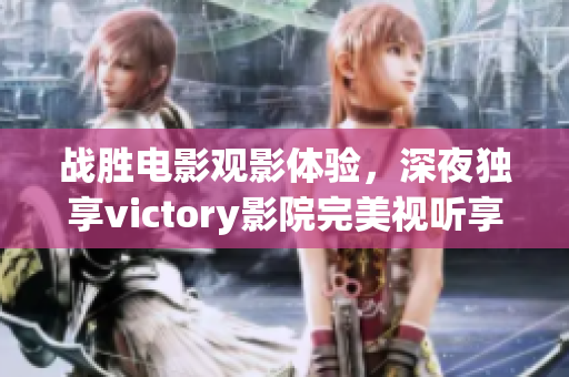 战胜电影观影体验，深夜独享victory影院完美视听享受