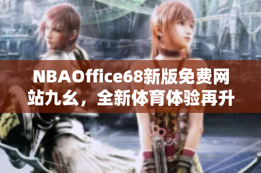 NBAOffice68新版免费网站九幺，全新体育体验再升级