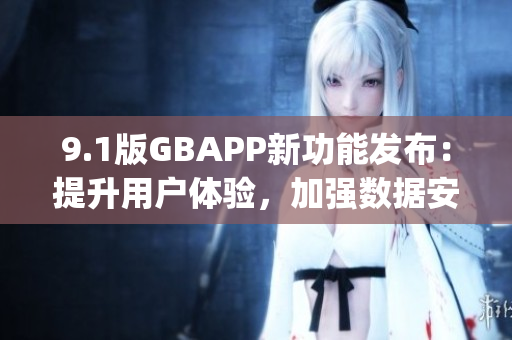 9.1版GBAPP新功能发布：提升用户体验，加强数据安全(1)