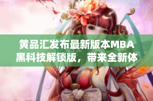 黄品汇发布最新版本MBA黑科技解锁版，带来全新体验(1)