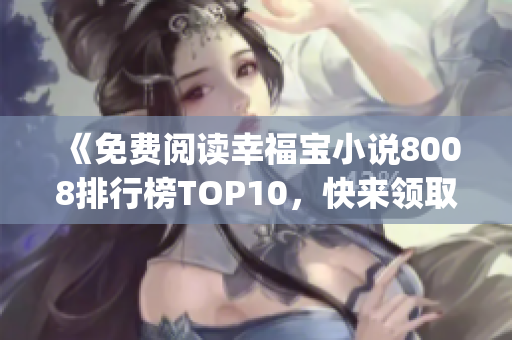 《免费阅读幸福宝小说8008排行榜TOP10，快来领取免费章节！》(1)