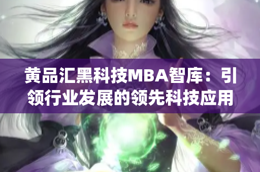 黄品汇黑科技MBA智库：引领行业发展的领先科技应用与商业智慧(1)