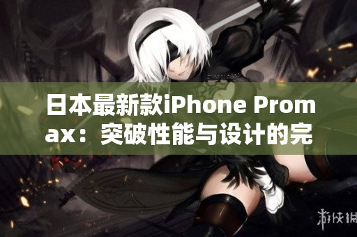 日本最新款iPhone Promax：突破性能与设计的完美结合