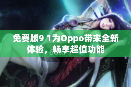 免费版9 1为Oppo带来全新体验，畅享超值功能