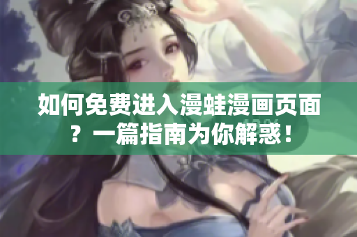 如何免费进入漫蛙漫画页面？一篇指南为你解惑！