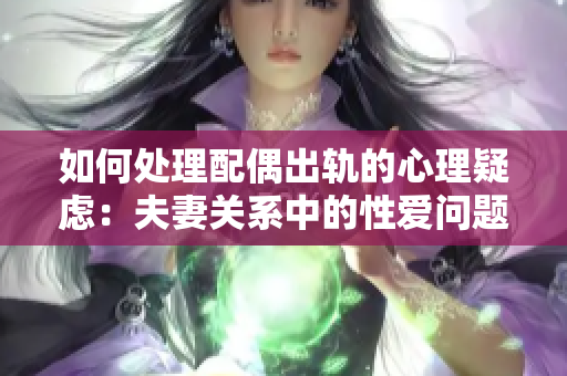 如何处理配偶出轨的心理疑虑：夫妻关系中的性爱问题探讨