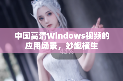 中国高清Windows视频的应用场景，妙趣横生