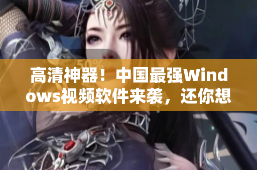 高清神器！中国最强Windows视频软件来袭，还你想要的绝美画质