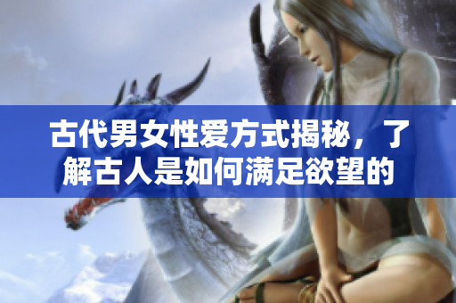 古代男女性爱方式揭秘，了解古人是如何满足欲望的