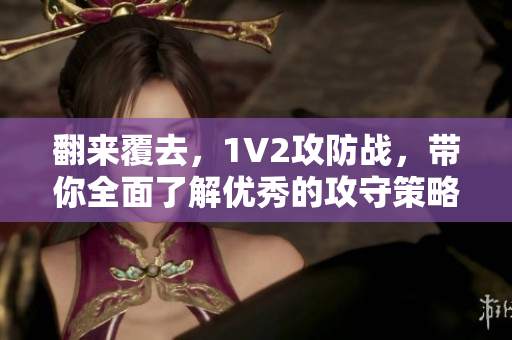 翻来覆去，1V2攻防战，带你全面了解优秀的攻守策略!