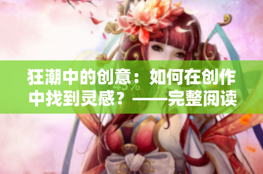 狂潮中的创意：如何在创作中找到灵感？——完整阅读免费