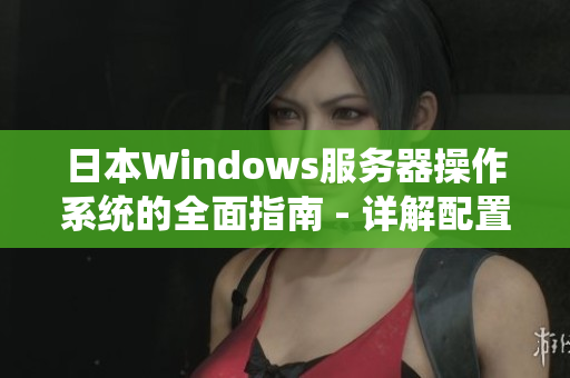 日本Windows服务器操作系统的全面指南 - 详解配置和管理技巧