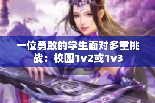 一位勇敢的学生面对多重挑战：校园1v2或1v3