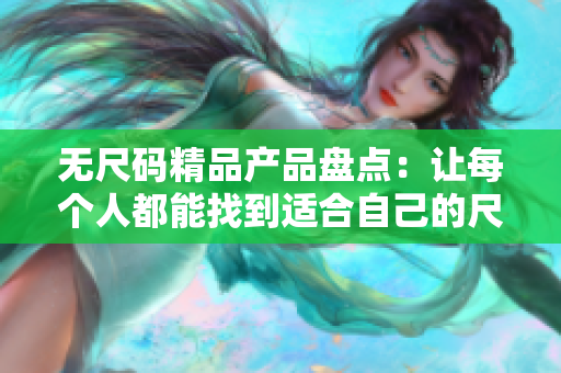 无尺码精品产品盘点：让每个人都能找到适合自己的尺码