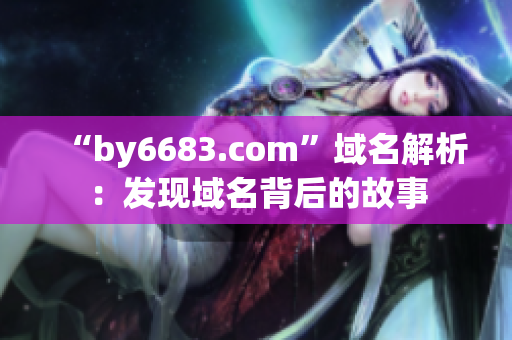 “by6683.com”域名解析：发现域名背后的故事