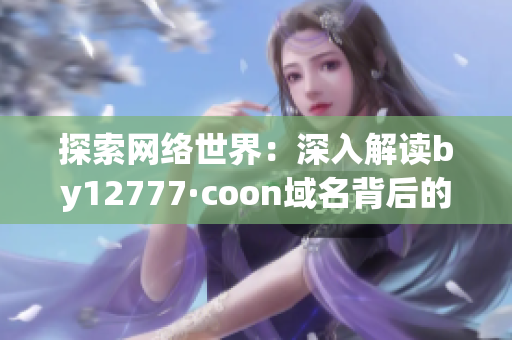 探索网络世界：深入解读by12777·coon域名背后的秘密