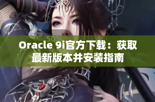 Oracle 9i官方下载：获取最新版本并安装指南