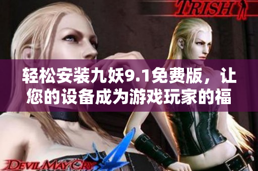 轻松安装九妖9.1免费版，让您的设备成为游戏玩家的福利！