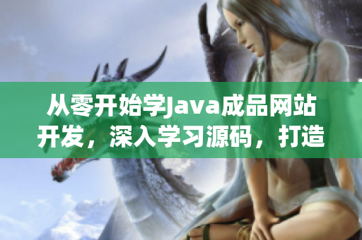 从零开始学Java成品网站开发，深入学习源码，打造高效稳定的网站