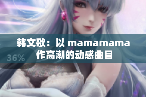 韩文歌：以 mamamama 作高潮的动感曲目