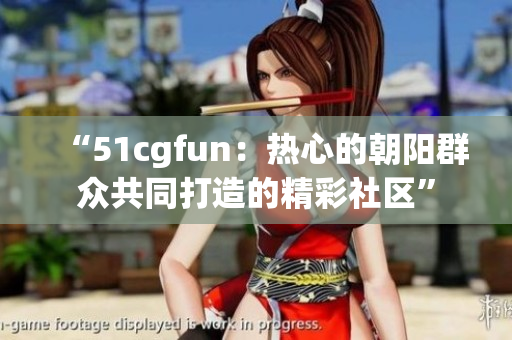 “51cgfun：热心的朝阳群众共同打造的精彩社区”